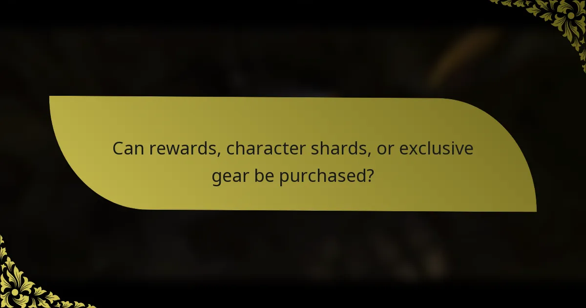 Can rewards, character shards, or exclusive gear be purchased?