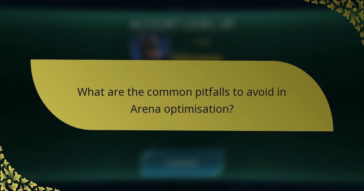 What are the common pitfalls to avoid in Arena optimisation?