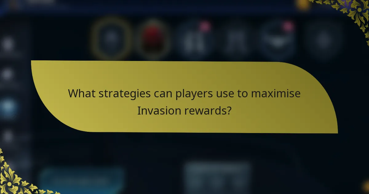 What strategies can players use to maximise Invasion rewards?