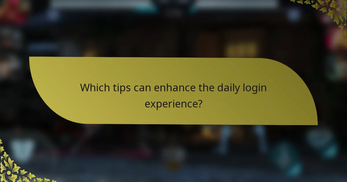 Which tips can enhance the daily login experience?